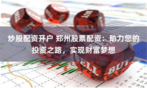 炒股配资开户 郑州股票配资：助力您的投资之路，实现财富梦想