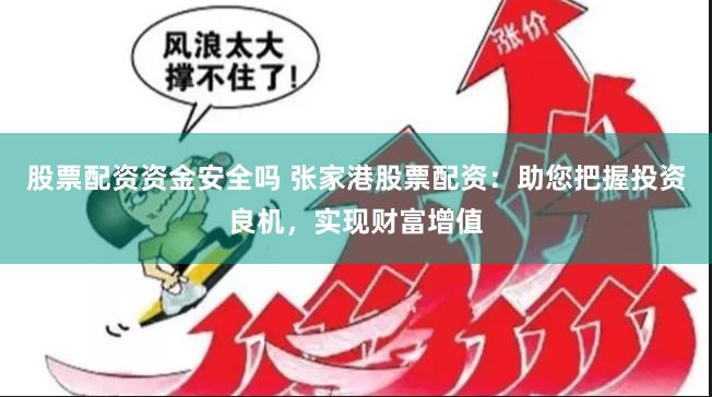 股票配资资金安全吗 张家港股票配资：助您把握投资良机，实现财富增值