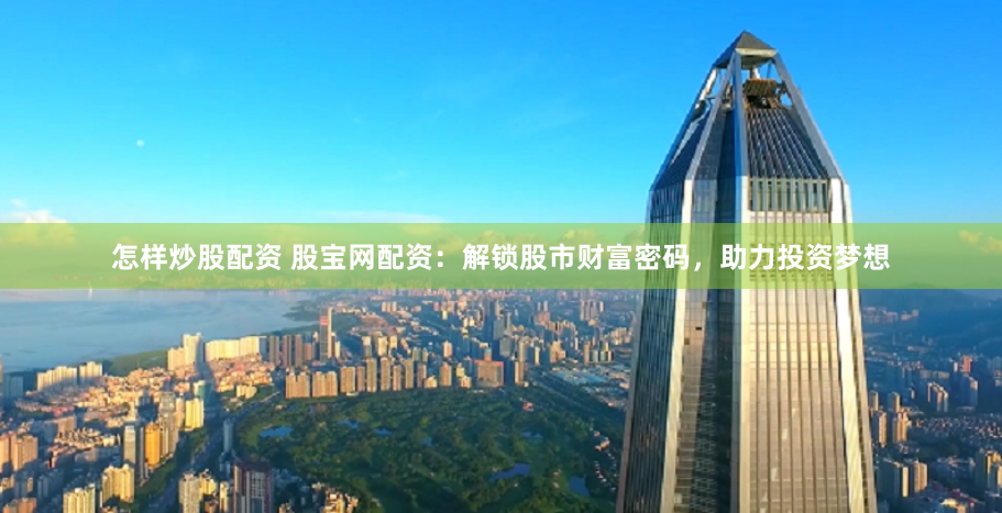 怎样炒股配资 股宝网配资：解锁股市财富密码，助力投资梦想