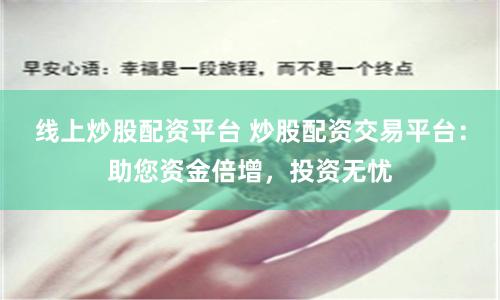 线上炒股配资平台 炒股配资交易平台：助您资金倍增，投资无忧