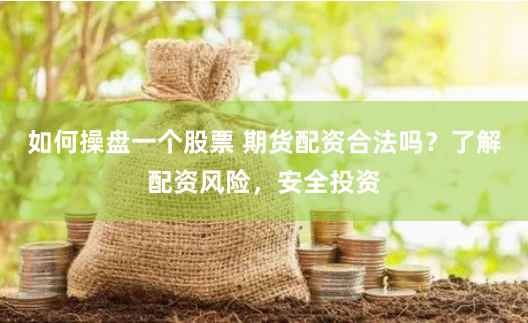如何操盘一个股票 期货配资合法吗？了解配资风险，安全投资