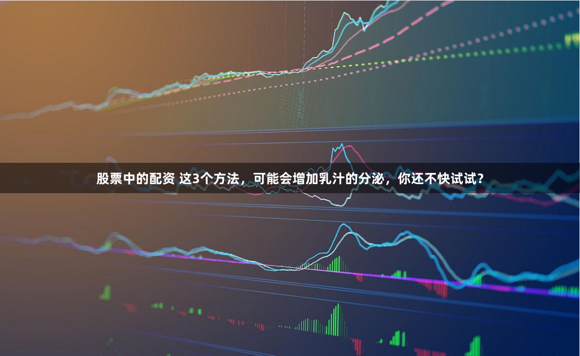 股票中的配资 这3个方法，可能会增加乳汁的分泌，你还不快试试？