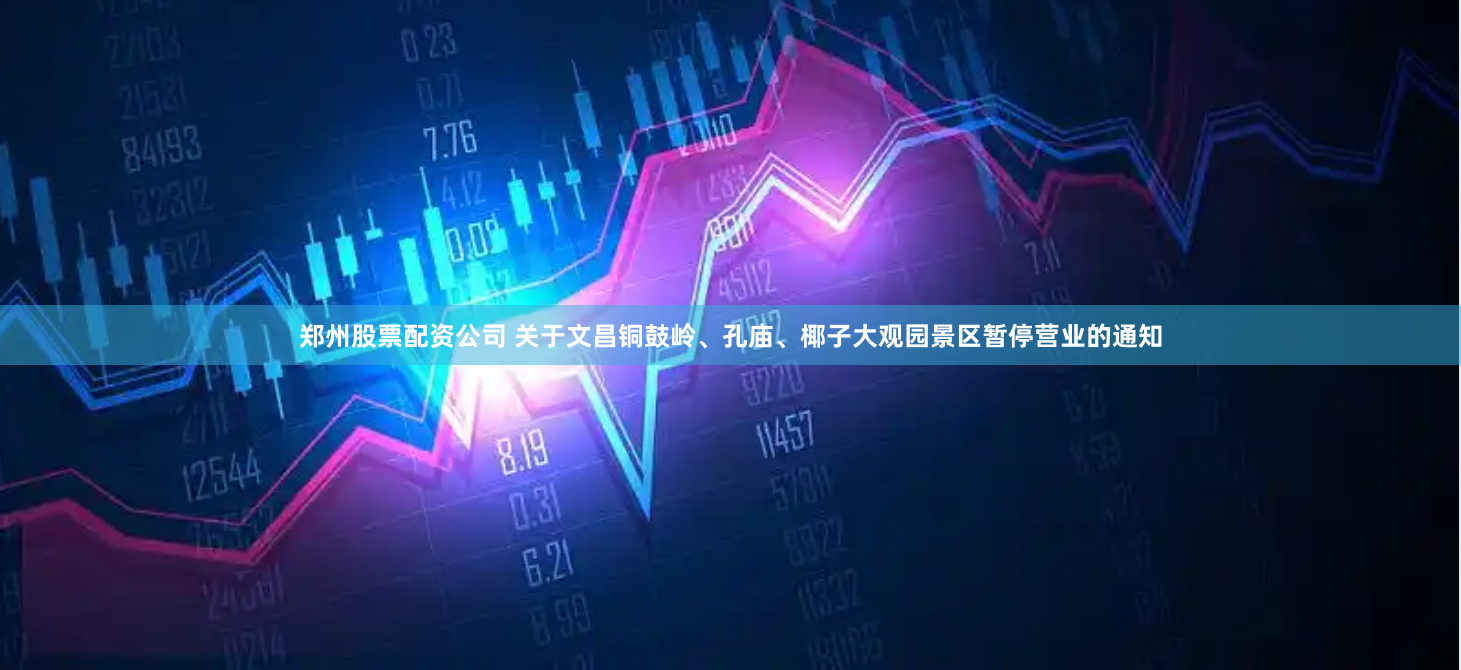 郑州股票配资公司 关于文昌铜鼓岭、孔庙、椰子大观园景区暂停营业的通知
