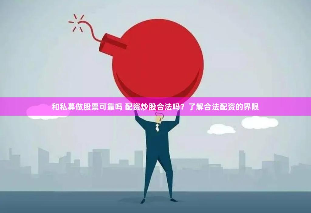 和私募做股票可靠吗 配资炒股合法吗？了解合法配资的界限