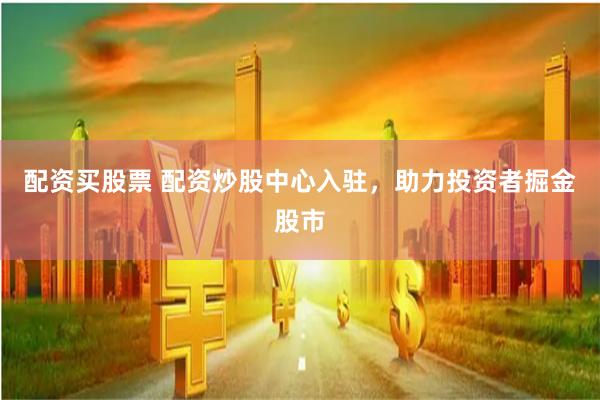 配资买股票 配资炒股中心入驻，助力投资者掘金股市