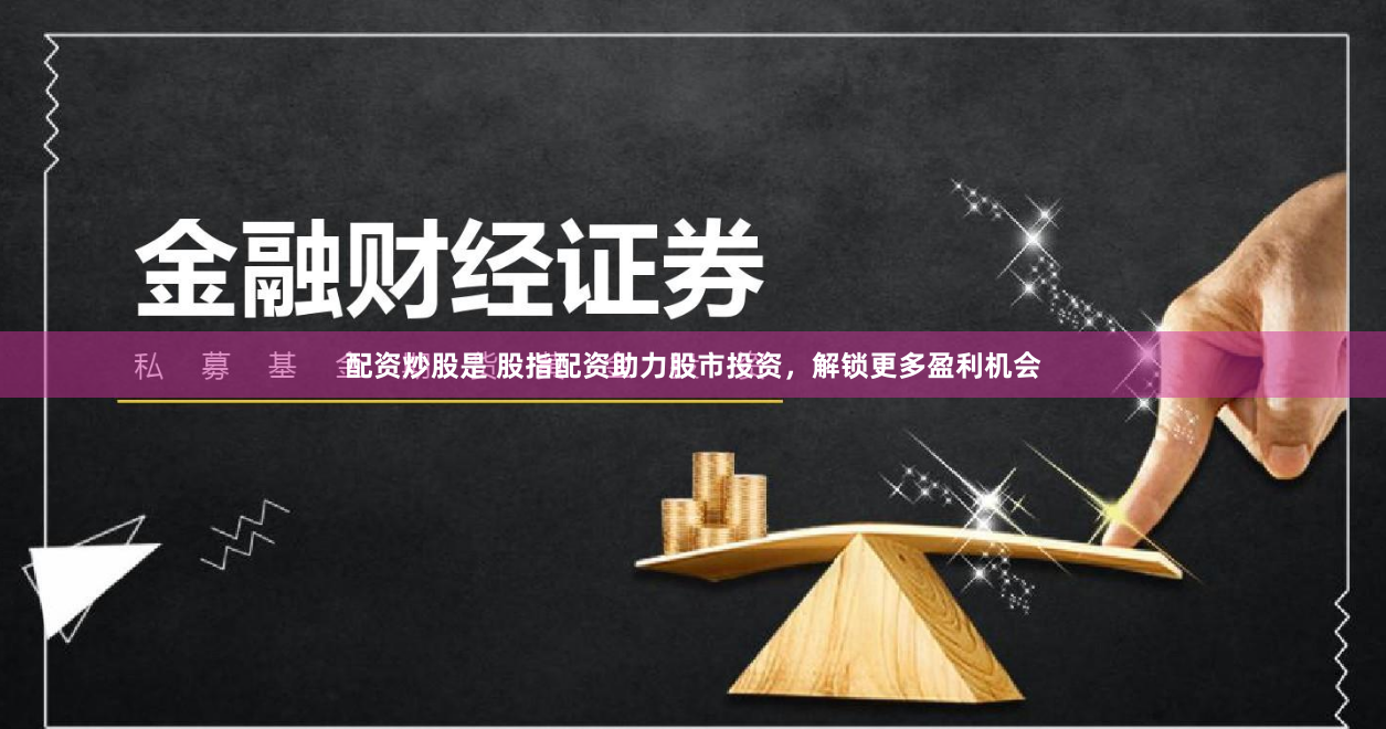 配资炒股是 股指配资助力股市投资，解锁更多盈利机会