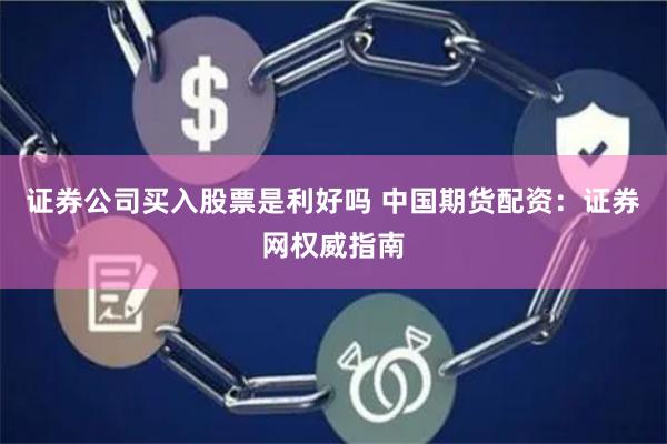 证券公司买入股票是利好吗 中国期货配资：证券网权威指南