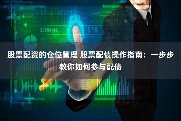 股票配资的仓位管理 股票配债操作指南：一步步教你如何参与配债
