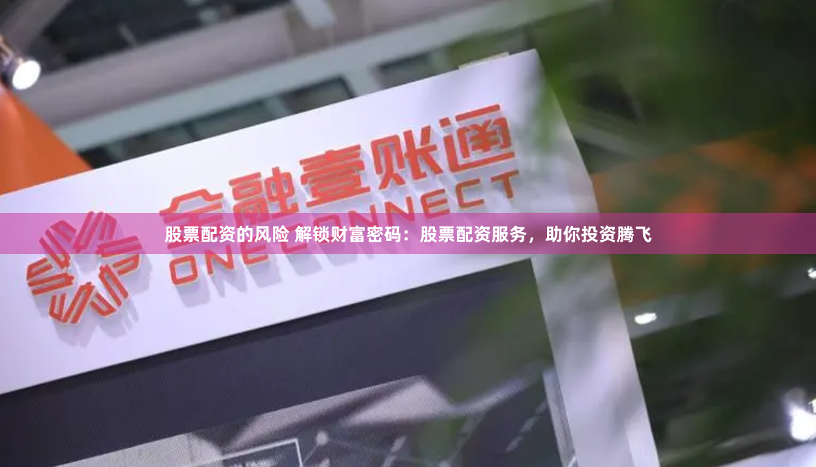 股票配资的风险 解锁财富密码：股票配资服务，助你投资腾飞