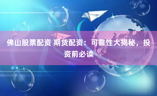 佛山股票配资 期货配资：可靠性大揭秘，投资前必读
