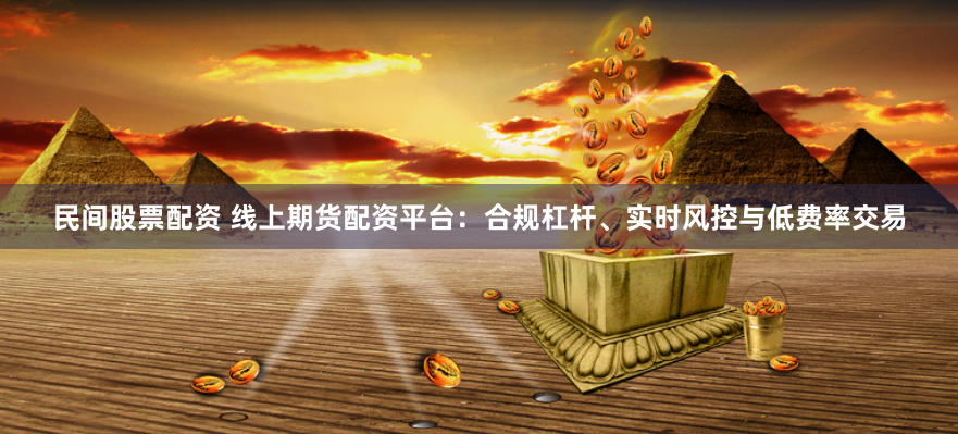 民间股票配资 线上期货配资平台：合规杠杆、实时风控与低费率交易