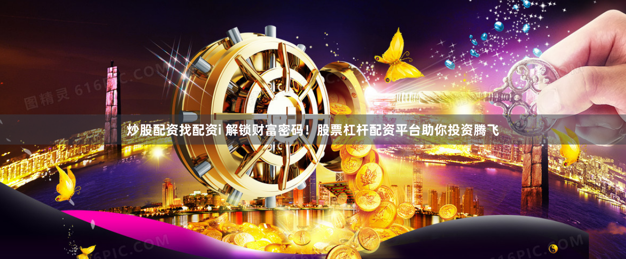 炒股配资找配资i 解锁财富密码！股票杠杆配资平台助你投资腾飞