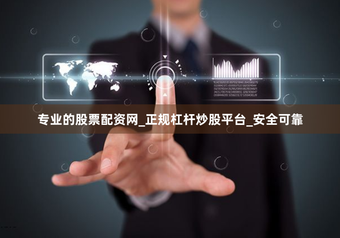 专业的股票配资网_正规杠杆炒股平台_安全可靠