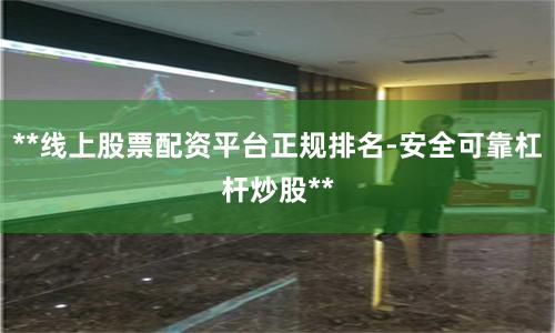 **线上股票配资平台正规排名-安全可靠杠杆炒股**