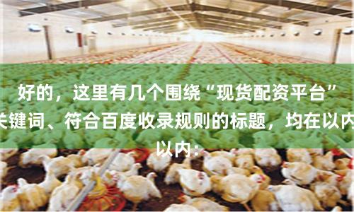 好的，这里有几个围绕“现货配资平台”关键词、符合百度收录规则的标题，均在以内：