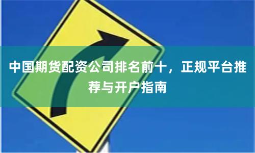 中国期货配资公司排名前十，正规平台推荐与开户指南