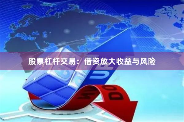 股票杠杆交易：借资放大收益与风险
