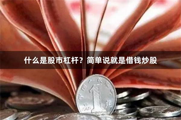 什么是股市杠杆？简单说就是借钱炒股