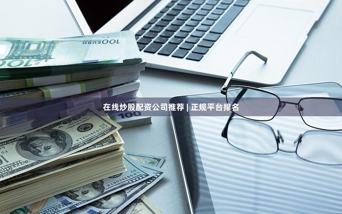 在线炒股配资公司推荐 | 正规平台排名