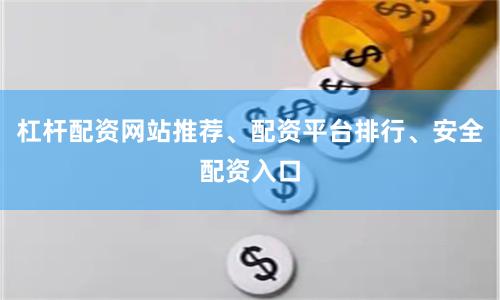 杠杆配资网站推荐、配资平台排行、安全配资入口