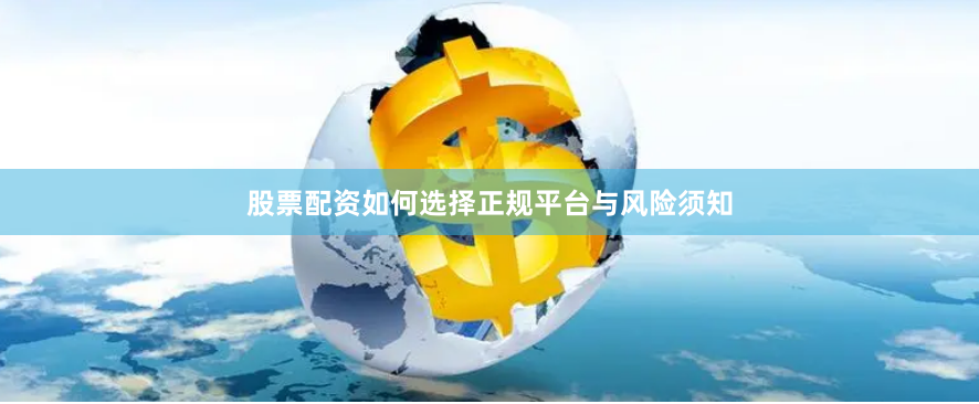 股票配资如何选择正规平台与风险须知