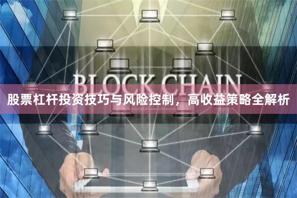 股票杠杆投资技巧与风险控制，高收益策略全解析