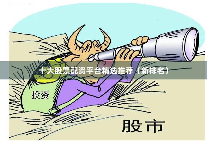 十大股票配资平台精选推荐（新排名）