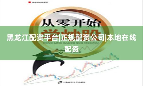 黑龙江配资平台|正规配资公司|本地在线配资