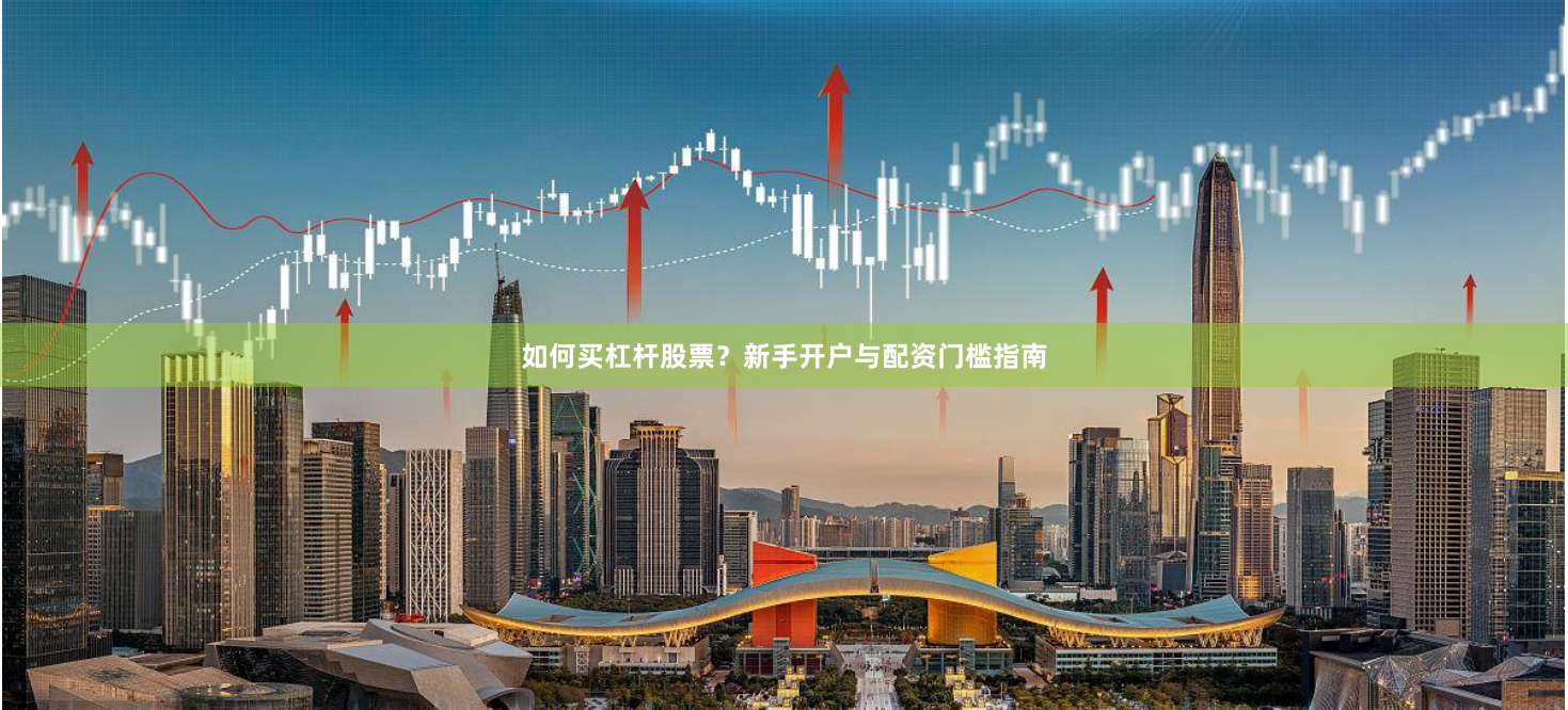 如何买杠杆股票？新手开户与配资门槛指南