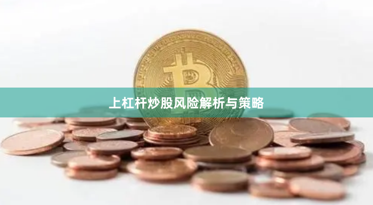 上杠杆炒股风险解析与策略