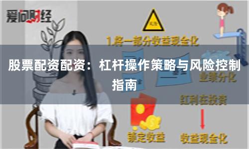 股票配资配资：杠杆操作策略与风险控制指南