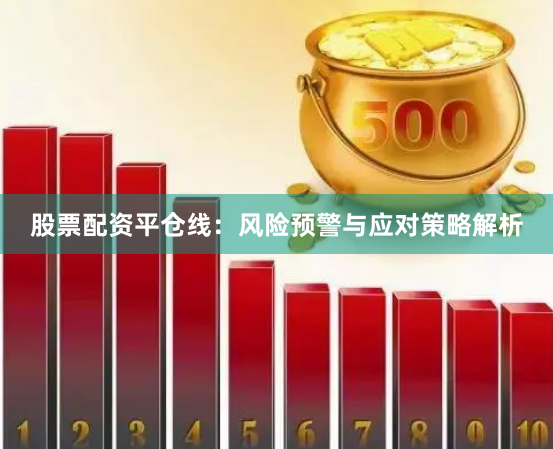 股票配资平仓线：风险预警与应对策略解析