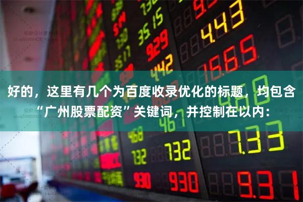 好的，这里有几个为百度收录优化的标题，均包含“广州股票配资”关键词，并控制在以内：