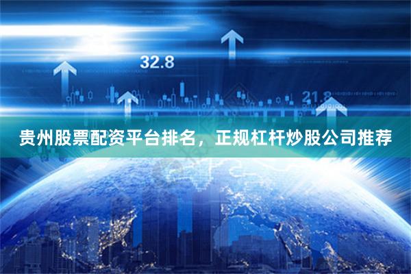贵州股票配资平台排名，正规杠杆炒股公司推荐