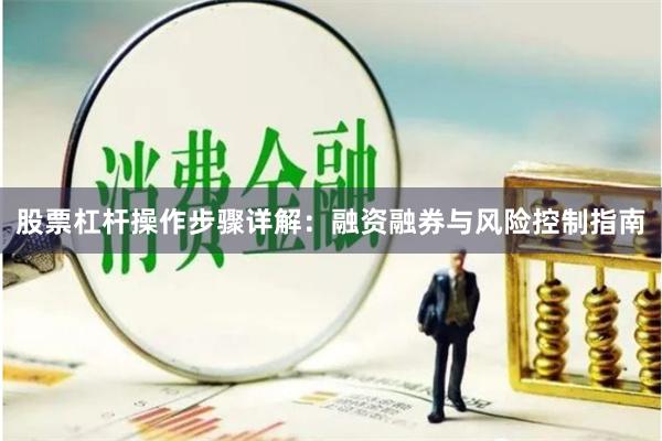 股票杠杆操作步骤详解：融资融券与风险控制指南