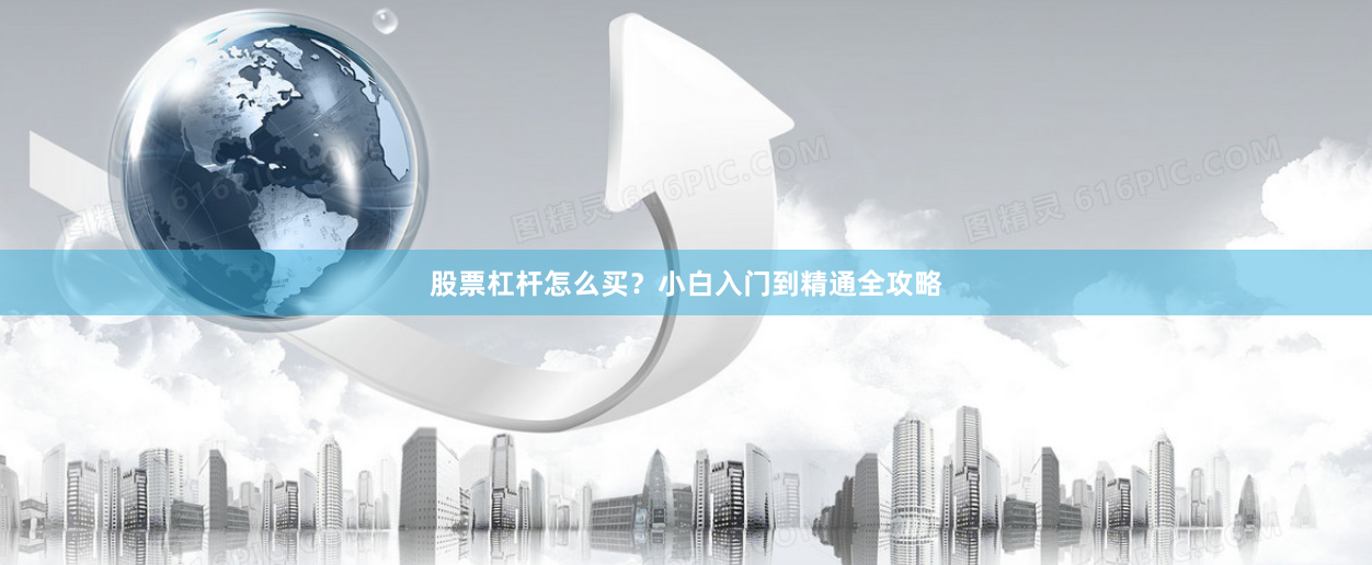股票杠杆怎么买？小白入门到精通全攻略