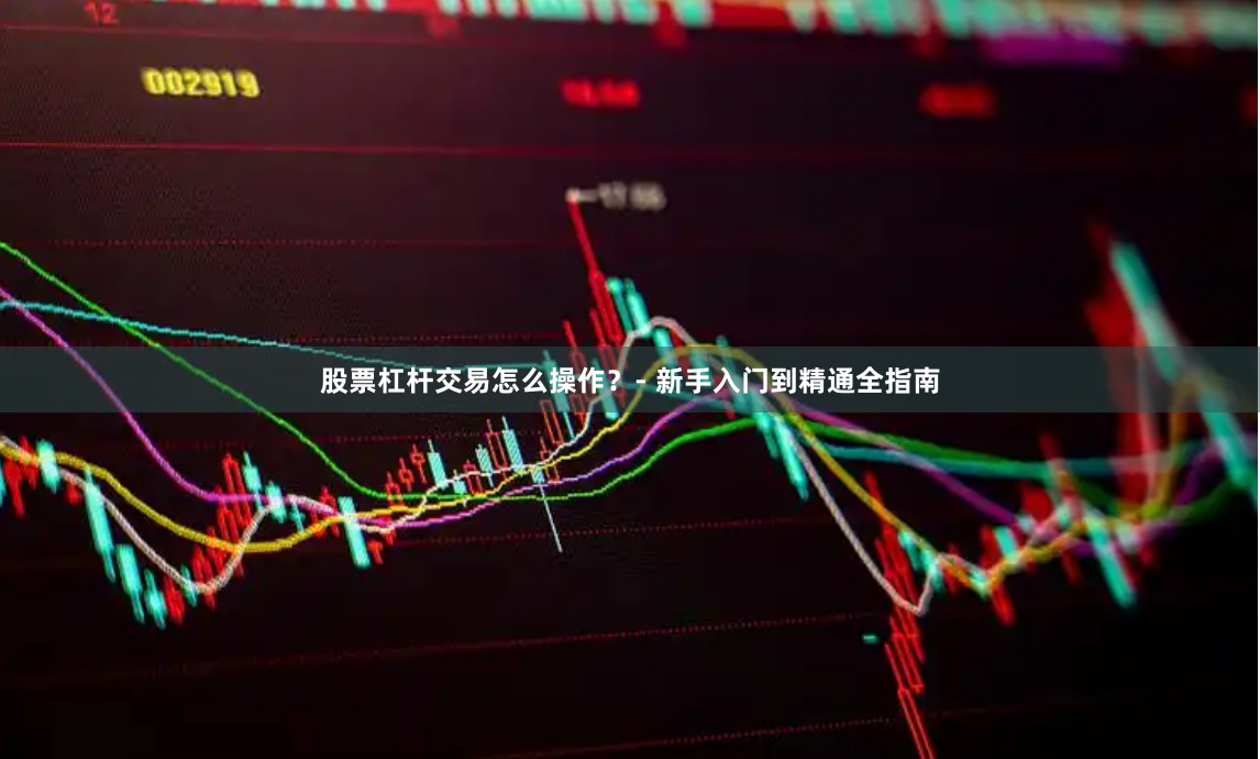 股票杠杆交易怎么操作？- 新手入门到精通全指南