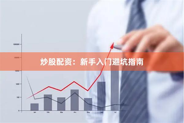 炒股配资：新手入门避坑指南