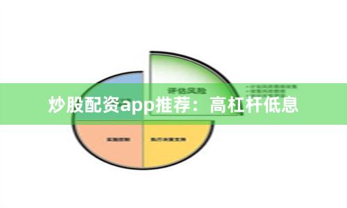 炒股配资app推荐：高杠杆低息