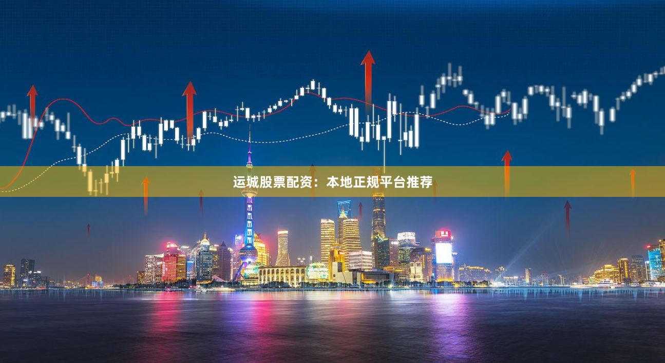 运城股票配资：本地正规平台推荐